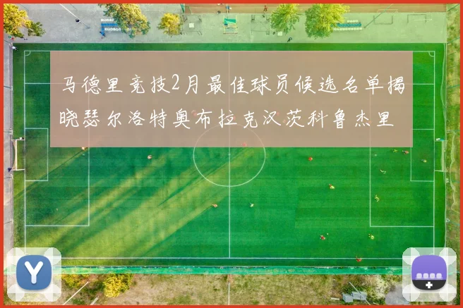 马德里竞技2月最佳球员候选名单揭晓瑟尔洛特奥布拉克汉茨科鲁杰里入围