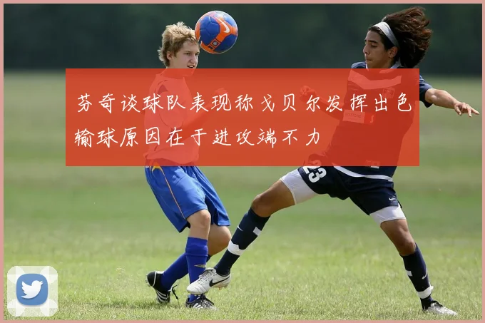 芬奇谈球队表现称戈贝尔发挥出色输球原因在于进攻端不力