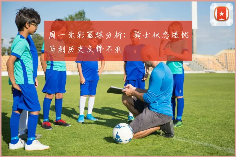 周一竞彩篮球分析：骑士状态堪忧马刺历史交锋不利
