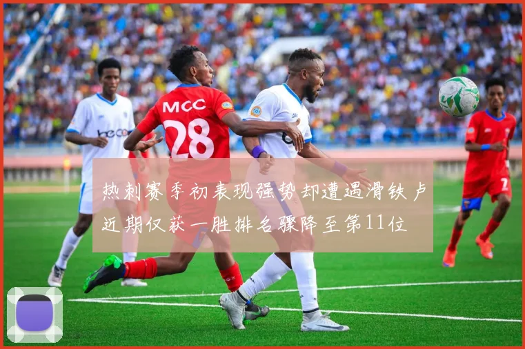 热刺赛季初表现强势却遭遇滑铁卢近期仅获一胜排名骤降至第11位