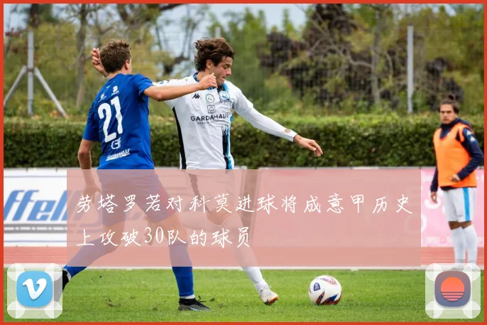 劳塔罗若对科莫进球将成意甲历史上攻破30队的球员