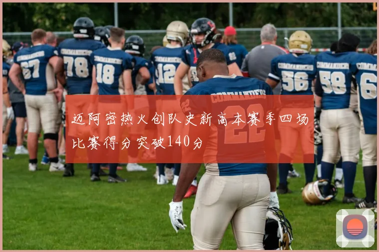 迈阿密热火创队史新高本赛季四场比赛得分突破140分
