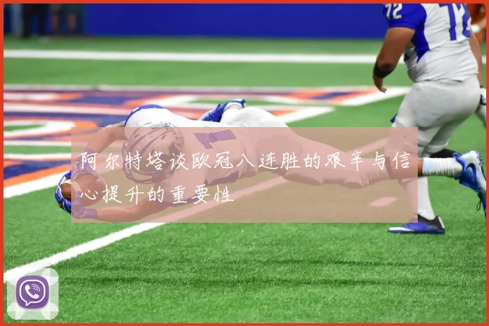 阿尔特塔谈欧冠八连胜的艰辛与信心提升的重要性