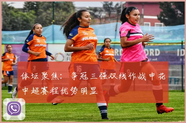 体坛聚焦：争冠三强双线作战申花中超赛程优势明显
