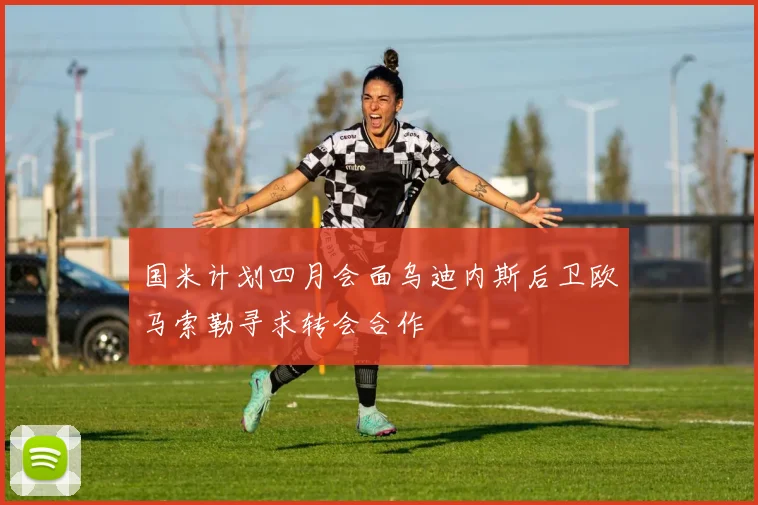 国米计划四月会面乌迪内斯后卫欧马索勒寻求转会合作
