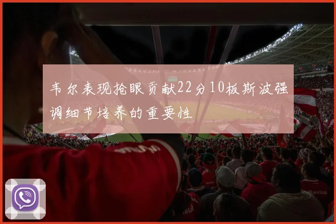 韦尔表现抢眼贡献22分10板斯波强调细节培养的重要性