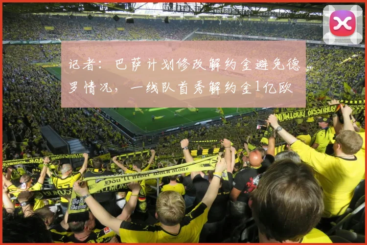 记者：巴萨计划修改解约金避免德罗情况，一线队首秀解约金1亿欧
