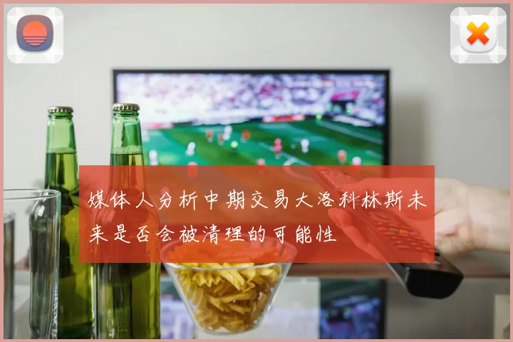 媒体人分析中期交易大洛科林斯未来是否会被清理的可能性