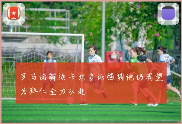 罗马诺解读卡尔言论强调他仍渴望为拜仁全力以赴