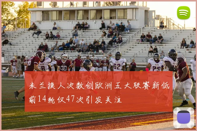 米兰换人次数创欧洲五大联赛新低前14轮仅47次引发关注
