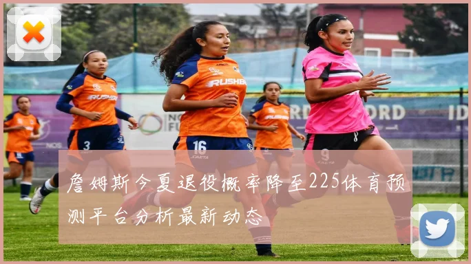 詹姆斯今夏退役概率降至225体育预测平台分析最新动态