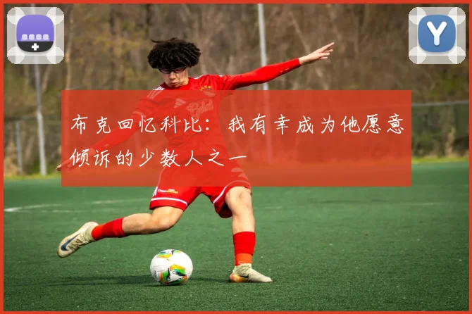 布克回忆科比：我有幸成为他愿意倾诉的少数人之一